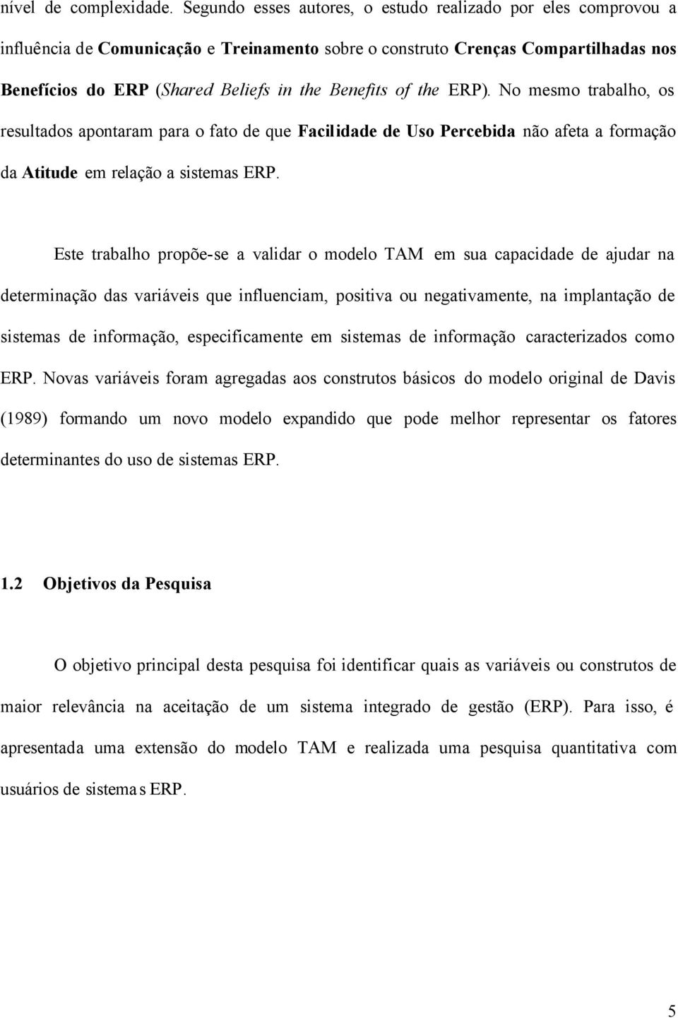 of the ERP). No mesmo trabalho, os resultados apontaram para o fato de que Facilidade de Uso Percebida não afeta a formação da Atitude em relação a sistemas ERP.