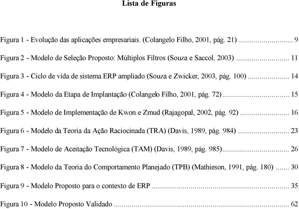 .. 15 Figura 5 - Modelo de Implementação de Kwon e Zmud (Rajagopal, 2002, pág. 92)... 16 Figura 6 - Modelo da Teoria da Ação Raciocinada (TRA) (Davis, 1989, pág. 984).