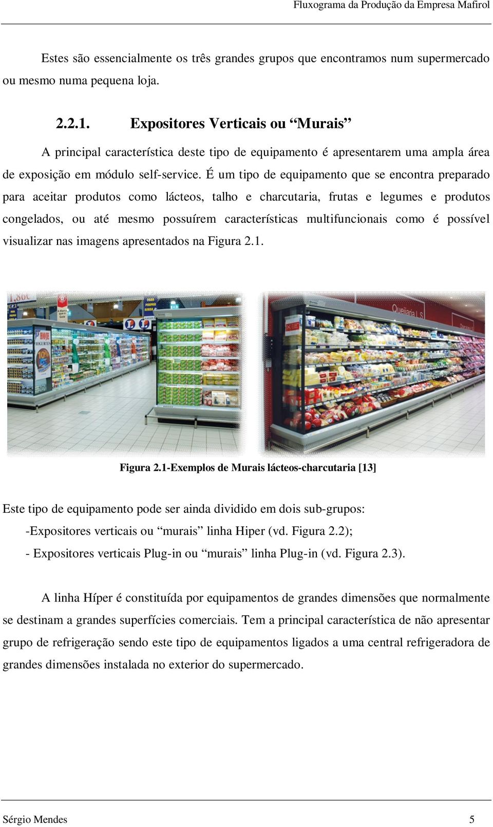 É um tipo de equipamento que se encontra preparado para aceitar produtos como lácteos, talho e charcutaria, frutas e legumes e produtos congelados, ou até mesmo possuírem características