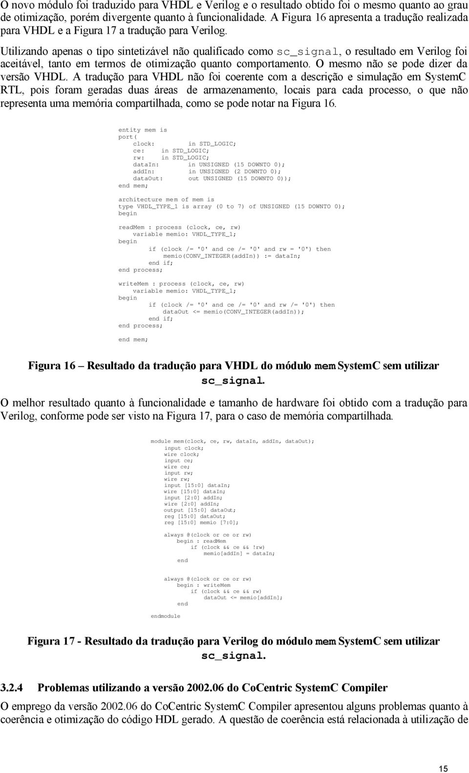 Utilizando apenas o tipo sintetizável não qualificado como sc_signal, o resultado em Verilog foi aceitável, tanto em termos de otimização quanto comportamento.