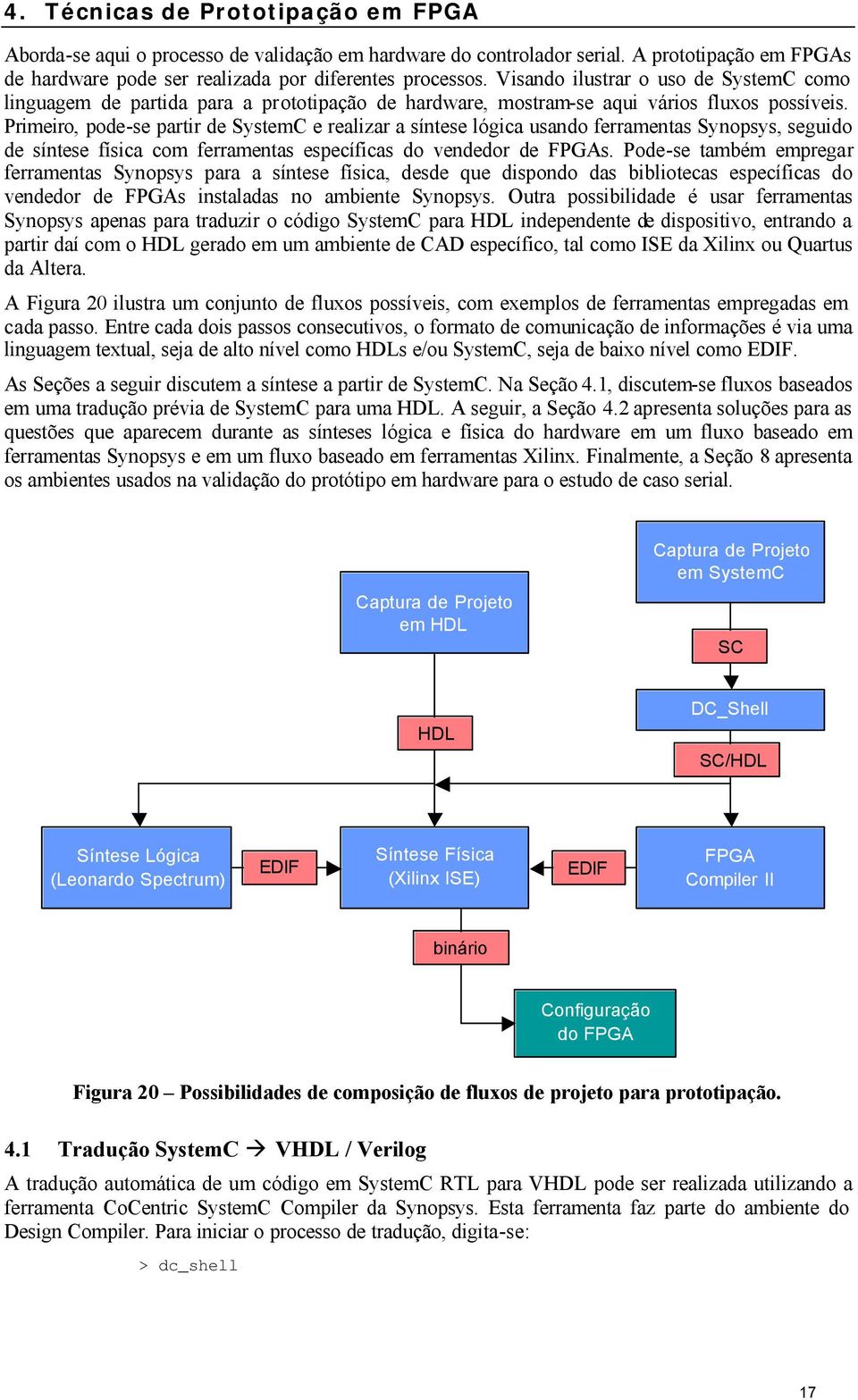 Primeiro, pode-se partir de SystemC e realizar a síntese lógica usando ferramentas Synopsys, seguido de síntese física com ferramentas específicas do vendedor de FPGAs.