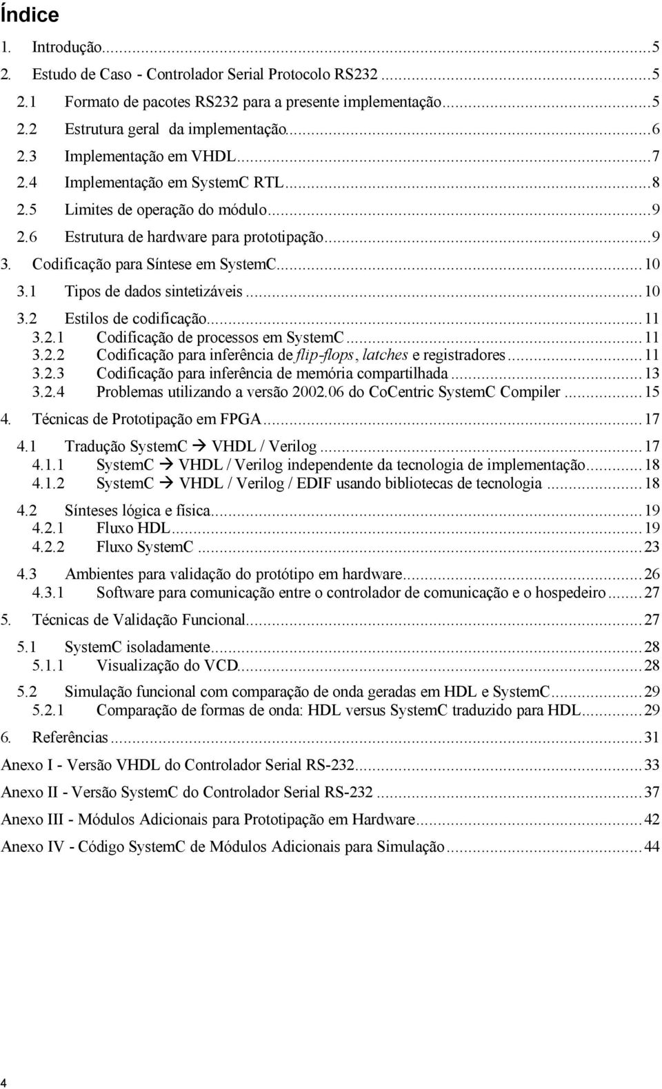 1 Tipos de dados sintetizáveis...10 3.2 Estilos de codificação...11 3.2.1 Codificação de processos em SystemC...11 3.2.2 Codificação para inferência de flip-flops, latches e registradores...11 3.2.3 Codificação para inferência de memória compartilhada.