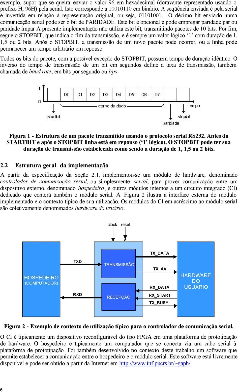 Este bit é opcional e pode empregar paridade par ou paridade ímpar A presente implementação não utiliza este bit, transmitindo pacotes de 10 bits.