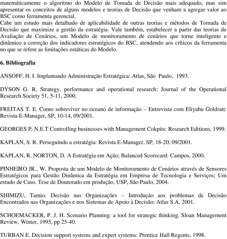 Vale também, estabelecer a partir das teorias de Avaliação de Cenários, um Modelo de monitoramento de cenários que torne inteligente e dinâmico a correção dos indicadores estratégicos do BSC,