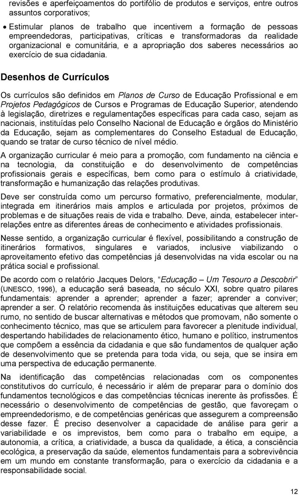 Desenhos de Currículos Os currículos são definidos em Planos de Curso de Educação Profissional e em Projetos Pedagógicos de Cursos e Programas de Educação Superior, atendendo à legislação, diretrizes