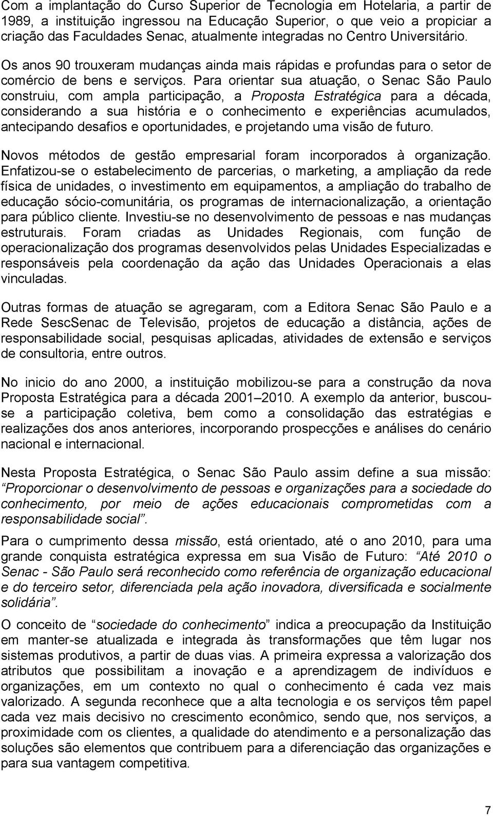 Para orientar sua atuação, o Senac São Paulo construiu, com ampla participação, a Proposta Estratégica para a década, considerando a sua história e o conhecimento e experiências acumulados,