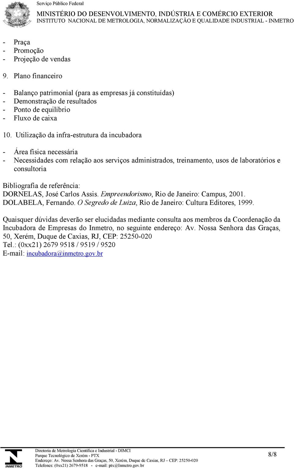 DORNELAS, José Carlos Assis. Empreendorismo, Rio de Janeiro: Campus, 2001. DOLABELA, Fernando. O Segredo de Luiza, Rio de Janeiro: Cultura Editores, 1999.