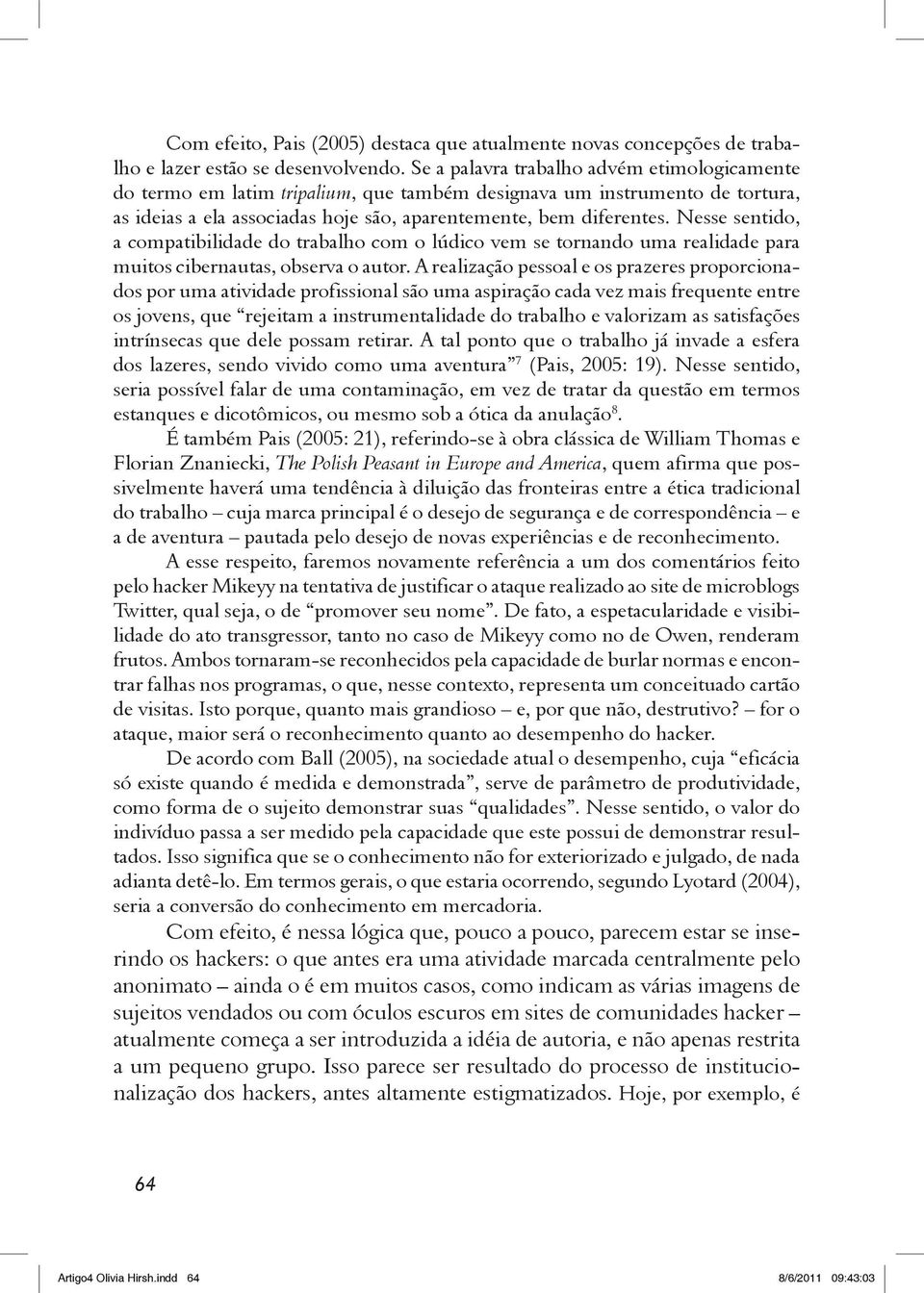 Nesse sentido, a compatibilidade do trabalho com o lúdico vem se tornando uma realidade para muitos cibernautas, observa o autor.