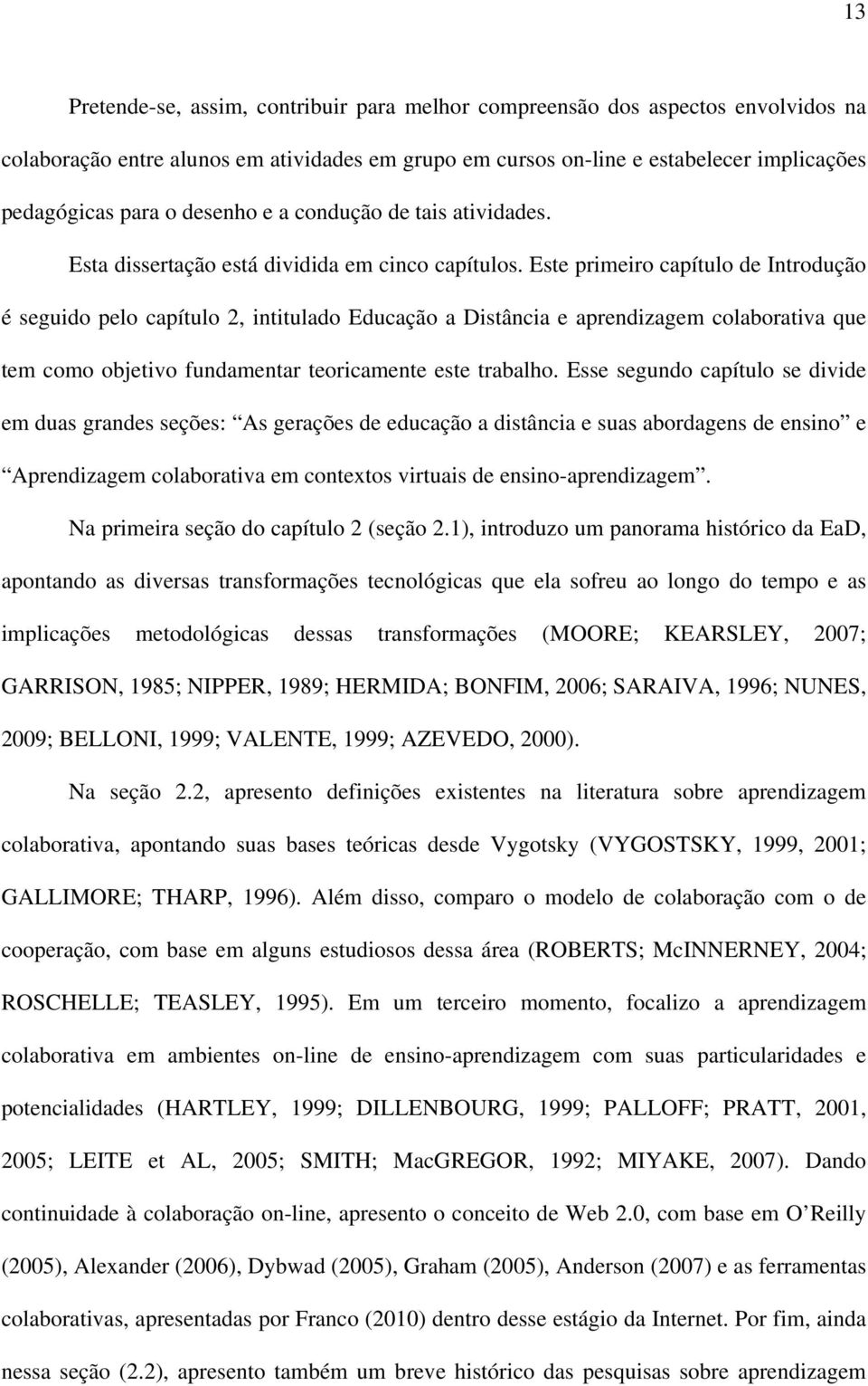 Este primeiro capítulo de Introdução é seguido pelo capítulo 2, intitulado Educação a Distância e aprendizagem colaborativa que tem como objetivo fundamentar teoricamente este trabalho.