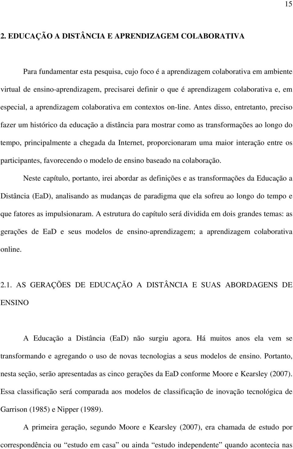 Antes disso, entretanto, preciso fazer um histórico da educação a distância para mostrar como as transformações ao longo do tempo, principalmente a chegada da Internet, proporcionaram uma maior