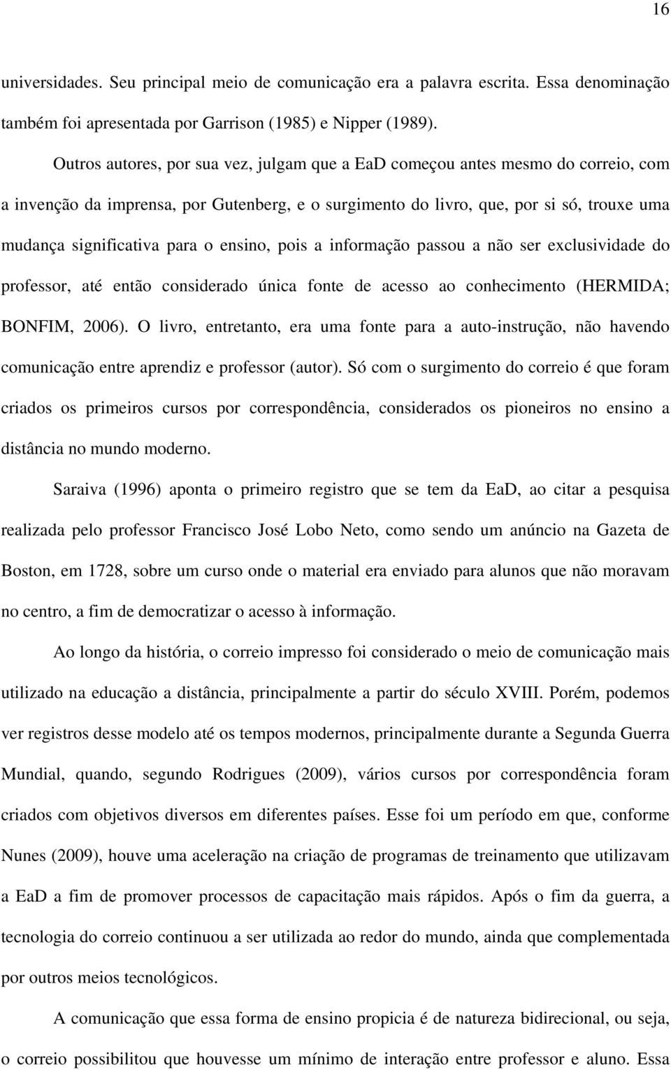 o ensino, pois a informação passou a não ser exclusividade do professor, até então considerado única fonte de acesso ao conhecimento (HERMIDA; BONFIM, 2006).