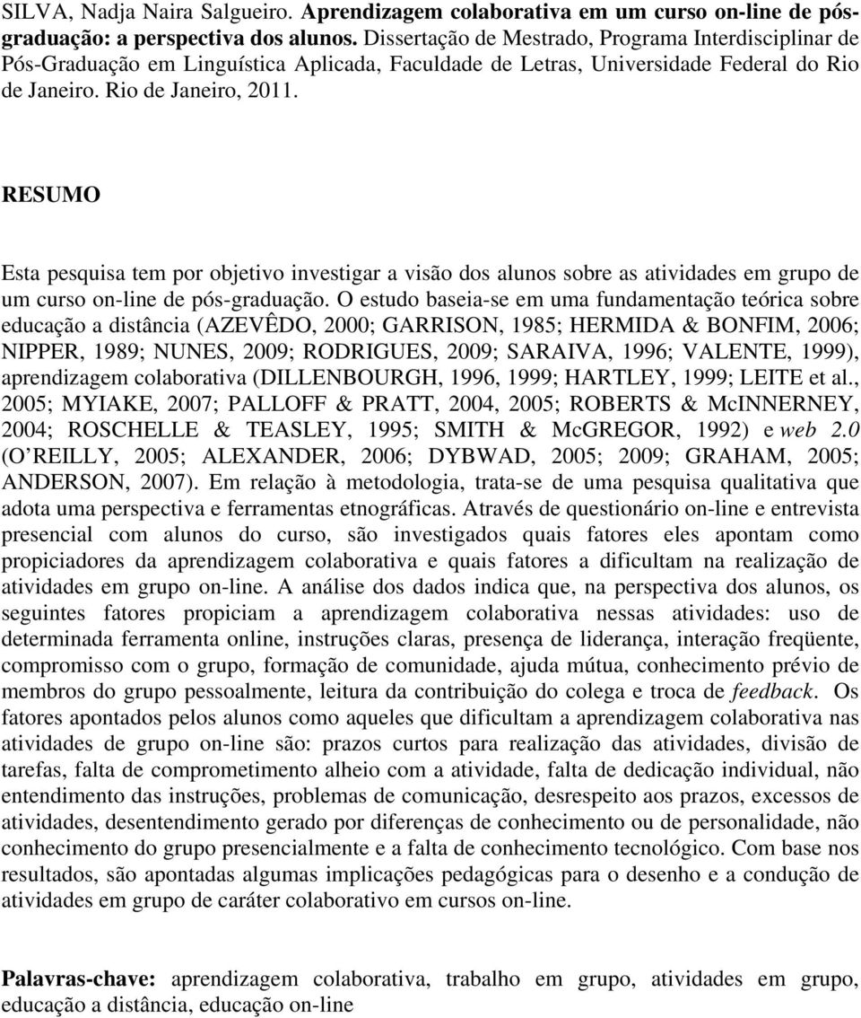 RESUMO Esta pesquisa tem por objetivo investigar a visão dos alunos sobre as atividades em grupo de um curso on-line de pós-graduação.