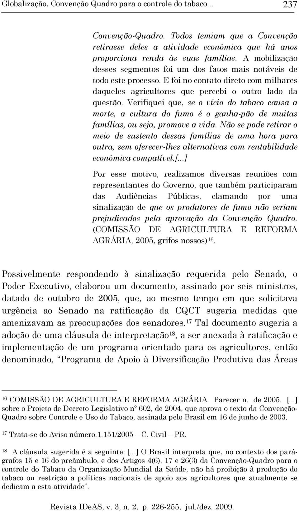 Verifiquei que, se o vício do tabaco causa a morte, a cultura do fumo é o ganha-pão de muitas famílias, ou seja, promove a vida.