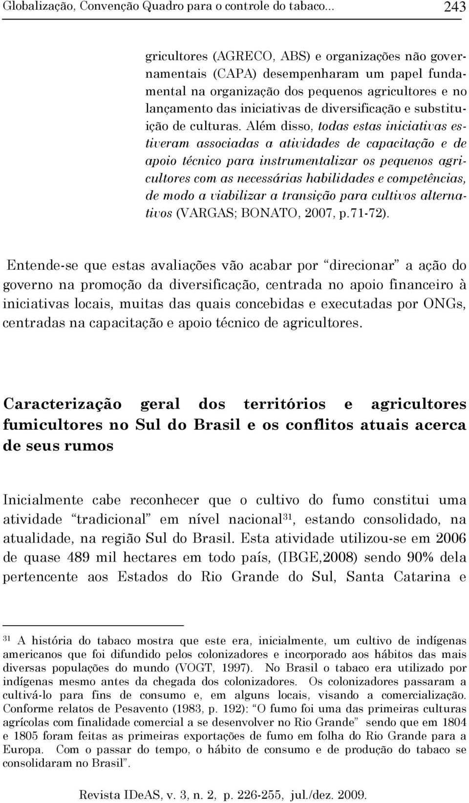 Além disso, todas estas iniciativas estiveram associadas a atividades de capacitação e de apoio técnico para instrumentalizar os pequenos agricultores com as necessárias habilidades e competências,