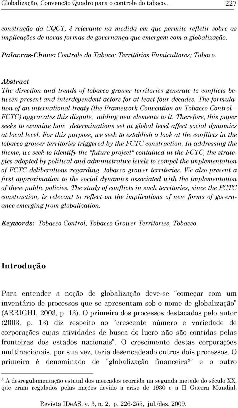 Abstract The direction and trends of tobacco grower territories generate to conflicts between present and interdependent actors for at least four decades.