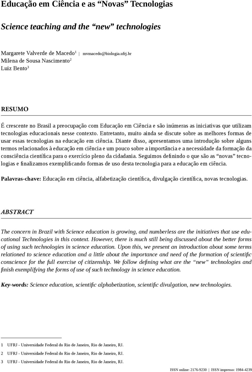 Entretanto, muito ainda se discute sobre as melhores formas de usar essas tecnologias na educação em ciência.