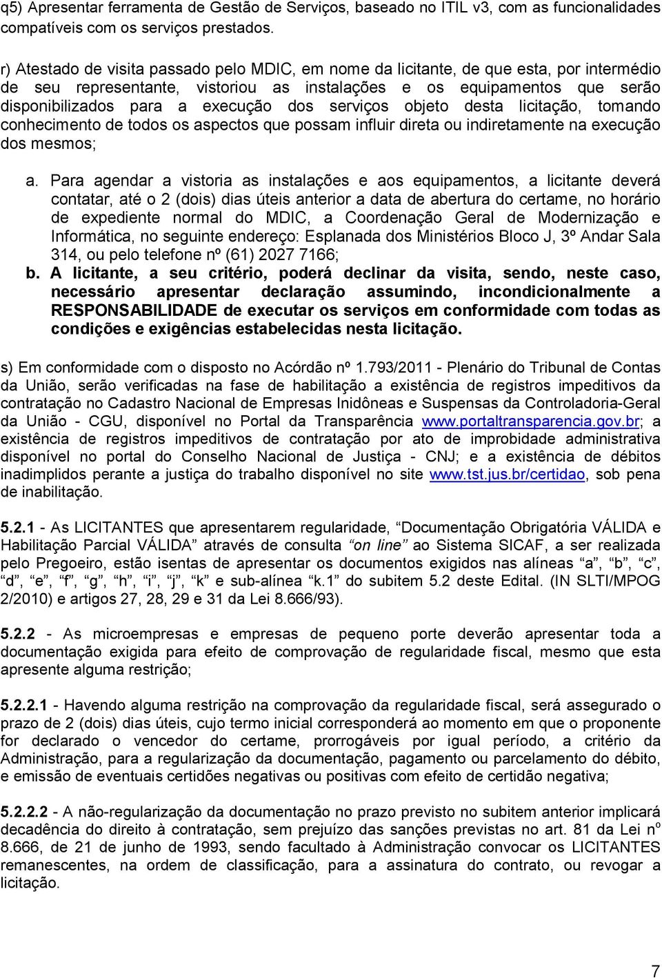 dos serviços objeto desta licitação, tomando conhecimento de todos os aspectos que possam influir direta ou indiretamente na execução dos mesmos; a.