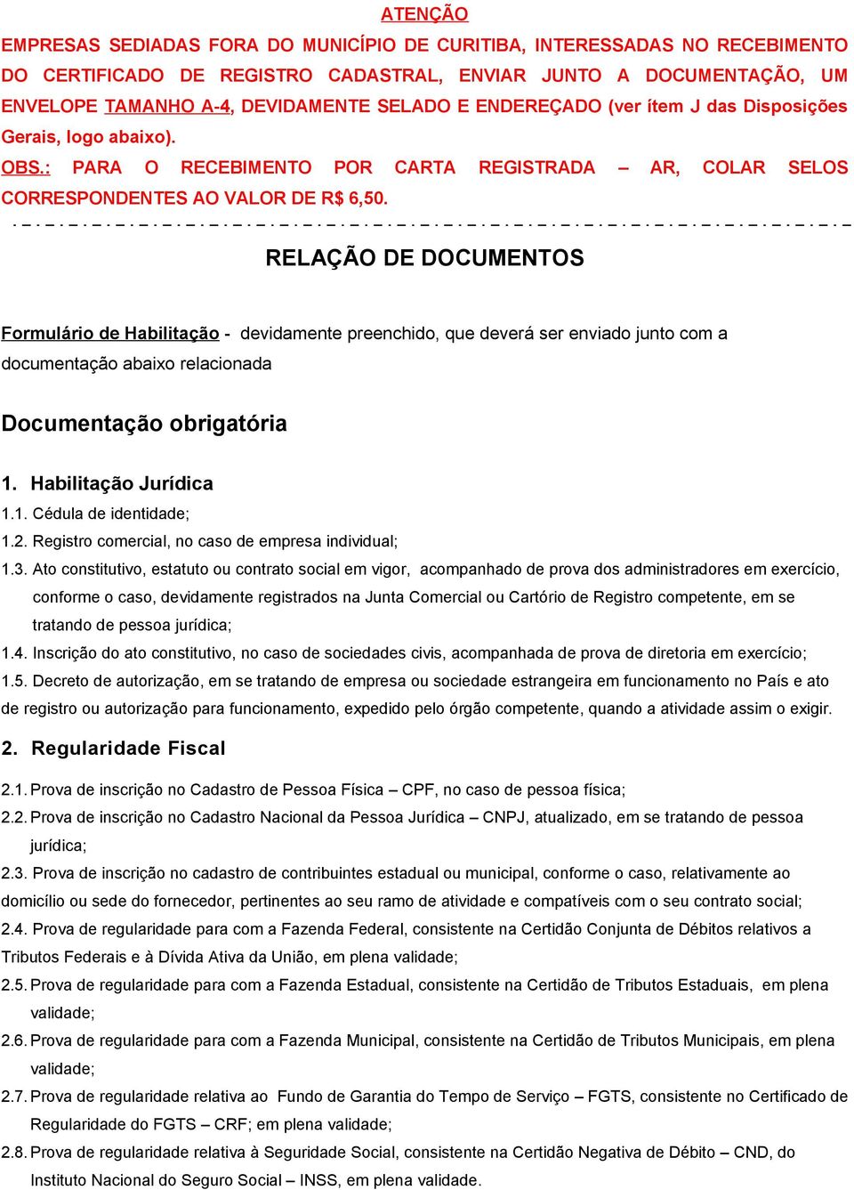 RELAÇÃO DE DOCUMENTOS Formulário de Habilitação - devidamente preenchido, que deverá ser enviado junto com a documentação abaixo relacionada Documentação obrigatória 1. Habilitação Jurídica 1.1. Cédula de identidade; 1.