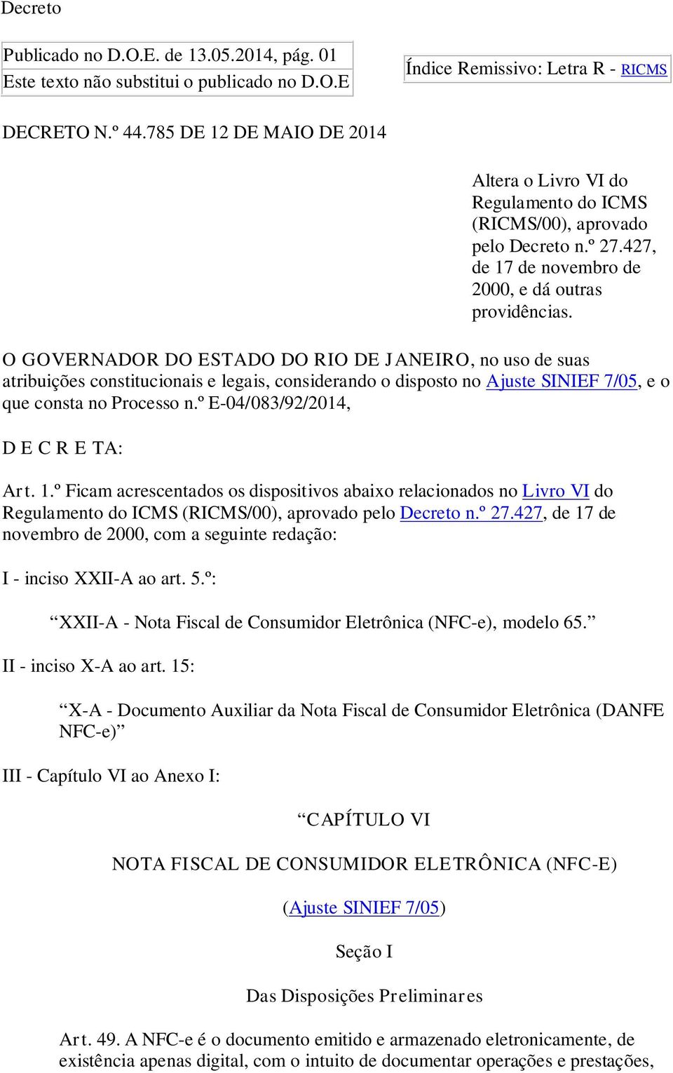 O GOVERNADOR DO ESTADO DO RIO DE JANEIRO, no uso de suas atribuições constitucionais e legais, considerando o disposto no Ajuste SINIEF 7/05, e o que consta no Processo n.