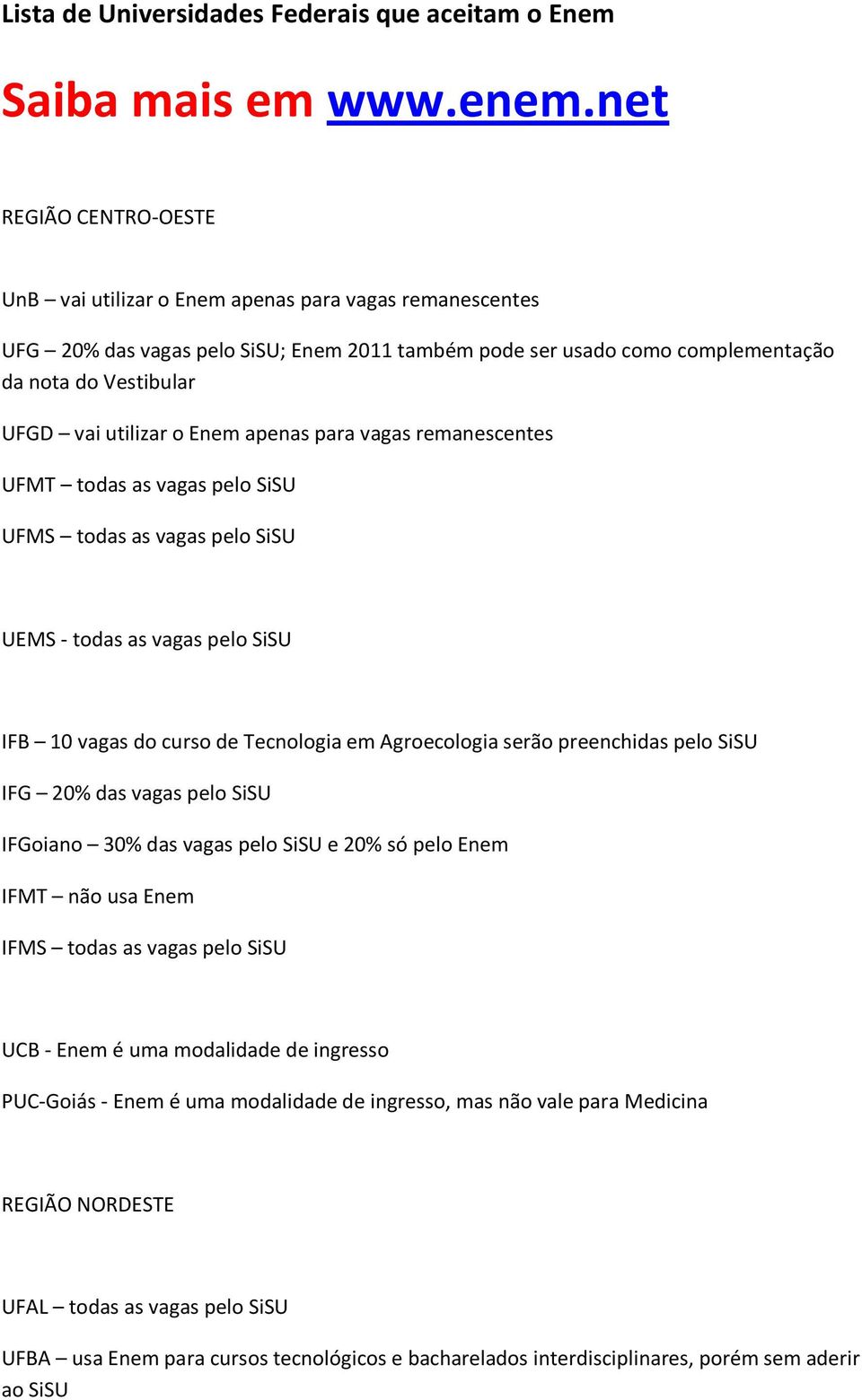 utilizar o Enem apenas para vagas remanescentes UFMT todas as vagas pelo SiSU UFMS todas as vagas pelo SiSU UEMS - todas as vagas pelo SiSU IFB 10 vagas do curso de Tecnologia em Agroecologia serão