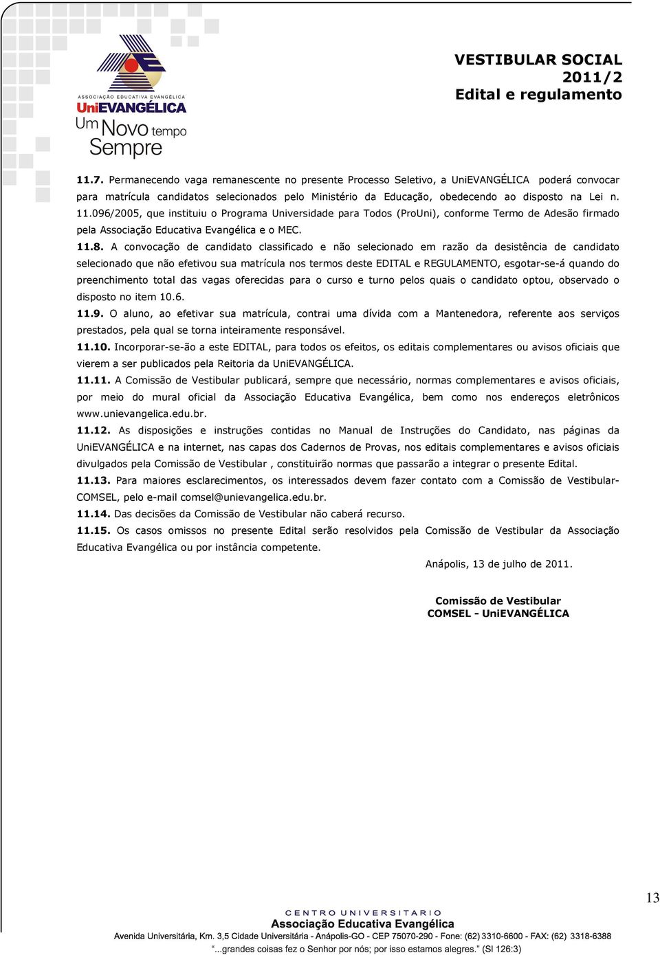 A convocação de candidato classificado e não selecionado em razão da desistência de candidato selecionado que não efetivou sua matrícula nos termos deste EDITAL e REGULAMENTO, esgotar-se-á quando do