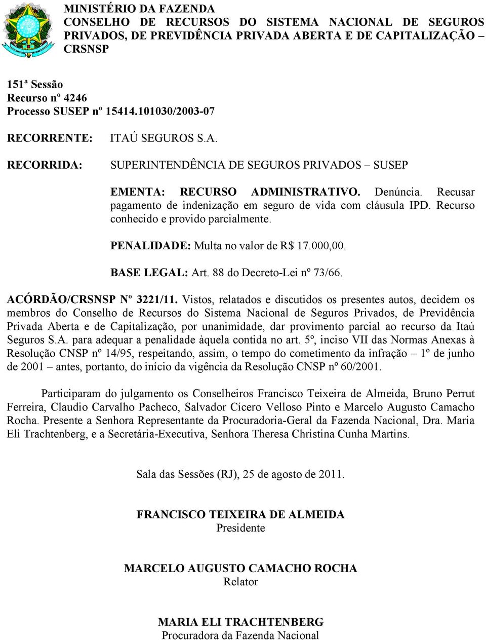 Vistos, relatados e discutidos os presentes autos, decidem os Privada Aberta e de Capitalização, por unanimidade, dar provimento parcial ao recurso da Itaú Seguros S.A. para adequar a penalidade àquela contida no art.