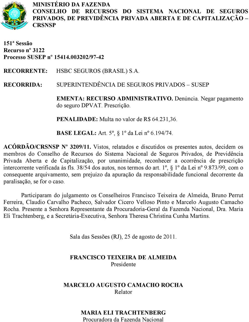 Vistos, relatados e discutidos os presentes autos, decidem os Privada Aberta e de Capitalização, por unanimidade, reconhecer a ocorrência de prescrição intercorrente