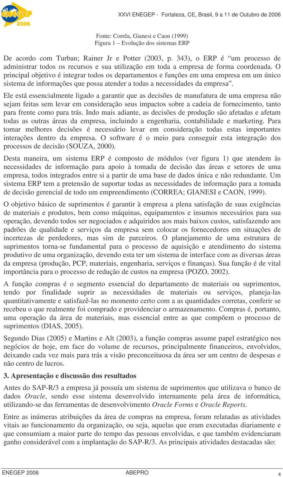 O principal objetivo é integrar todos os departamentos e funções em uma empresa em um único sistema de informações que possa atender a todas a necessidades da empresa.