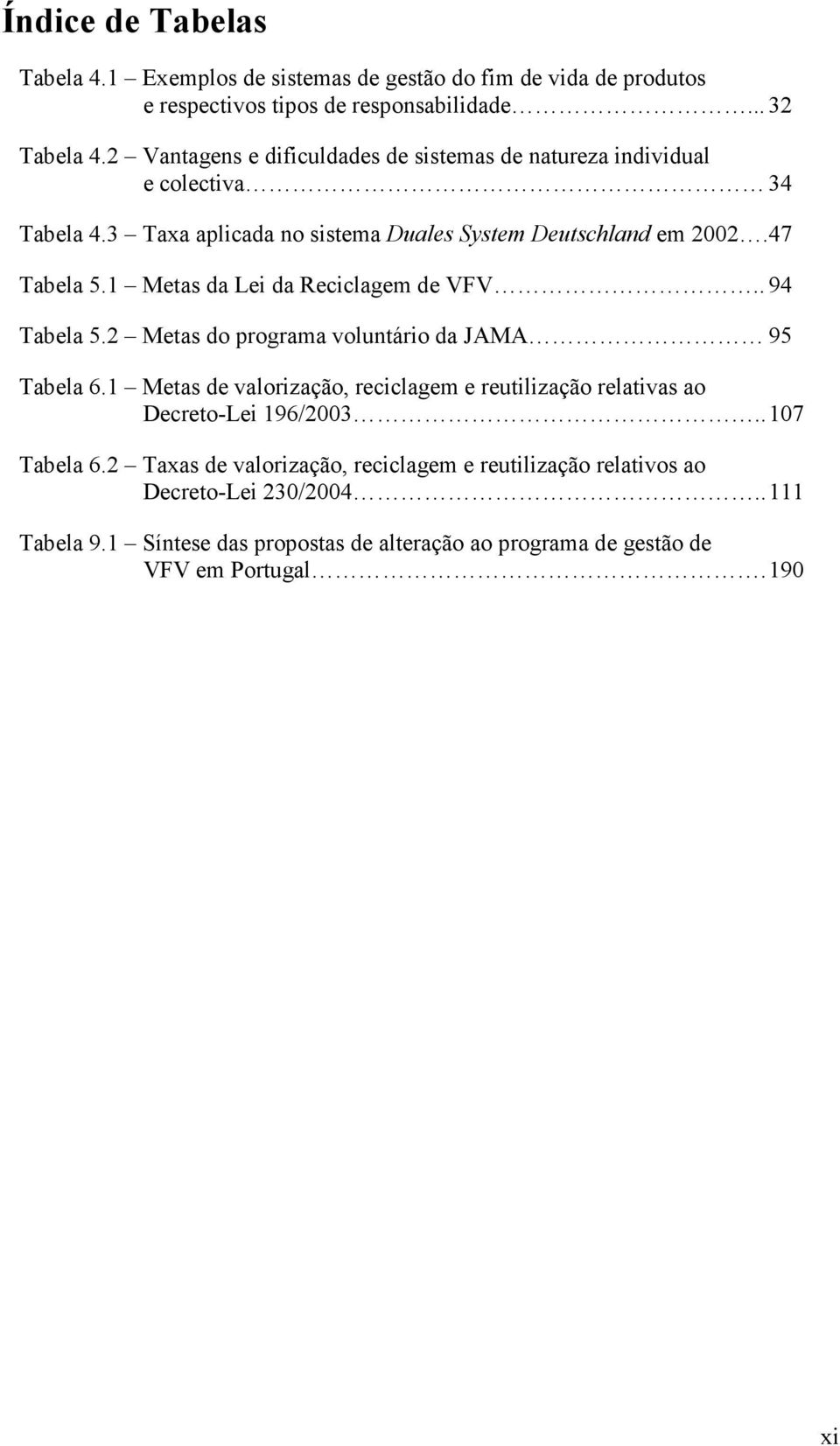 1 Metas da Lei da Reciclagem de VFV.. 94 Tabela 5.2 Metas do programa voluntário da JAMA 95 Tabela 6.