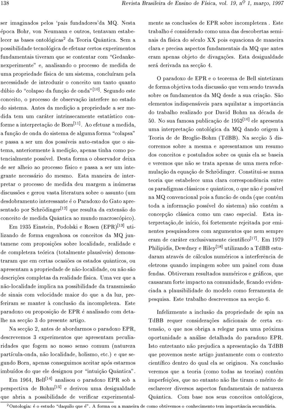 Sem a possibilidade tecnologica de efetuar certos experimentos fundamentais tiveram que se contentar com \Gedankenexperimente" e, analisando o processo de medida de uma propriedade fsica de um