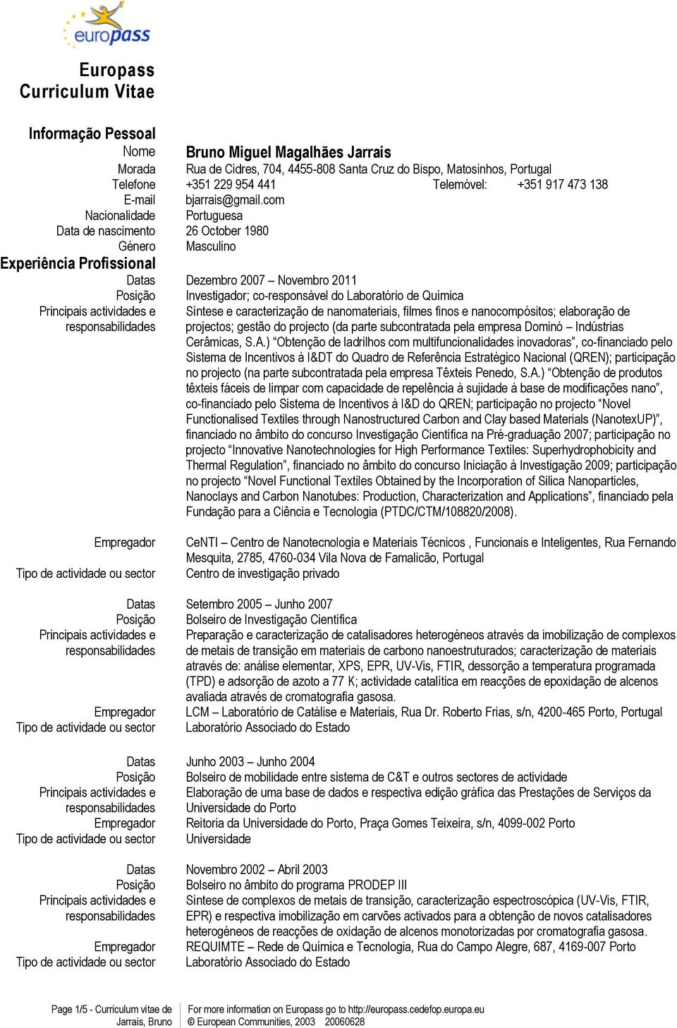 com Nacionalidade Portuguesa Data de nascimento 26 October 1980 Género Masculino Experiência Profissional Datas Dezembro 2007 Novembro 2011 Posição Investigador; co-responsável do Laboratório de