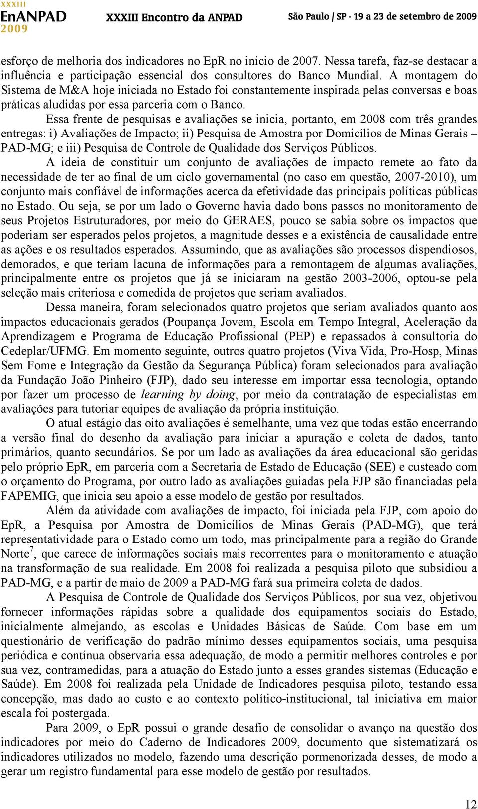 Essa frente de pesquisas e avaliações se inicia, portanto, em 2008 com três grandes entregas: i) Avaliações de Impacto; ii) Pesquisa de Amostra por Domicílios de Minas Gerais PAD-MG; e iii) Pesquisa