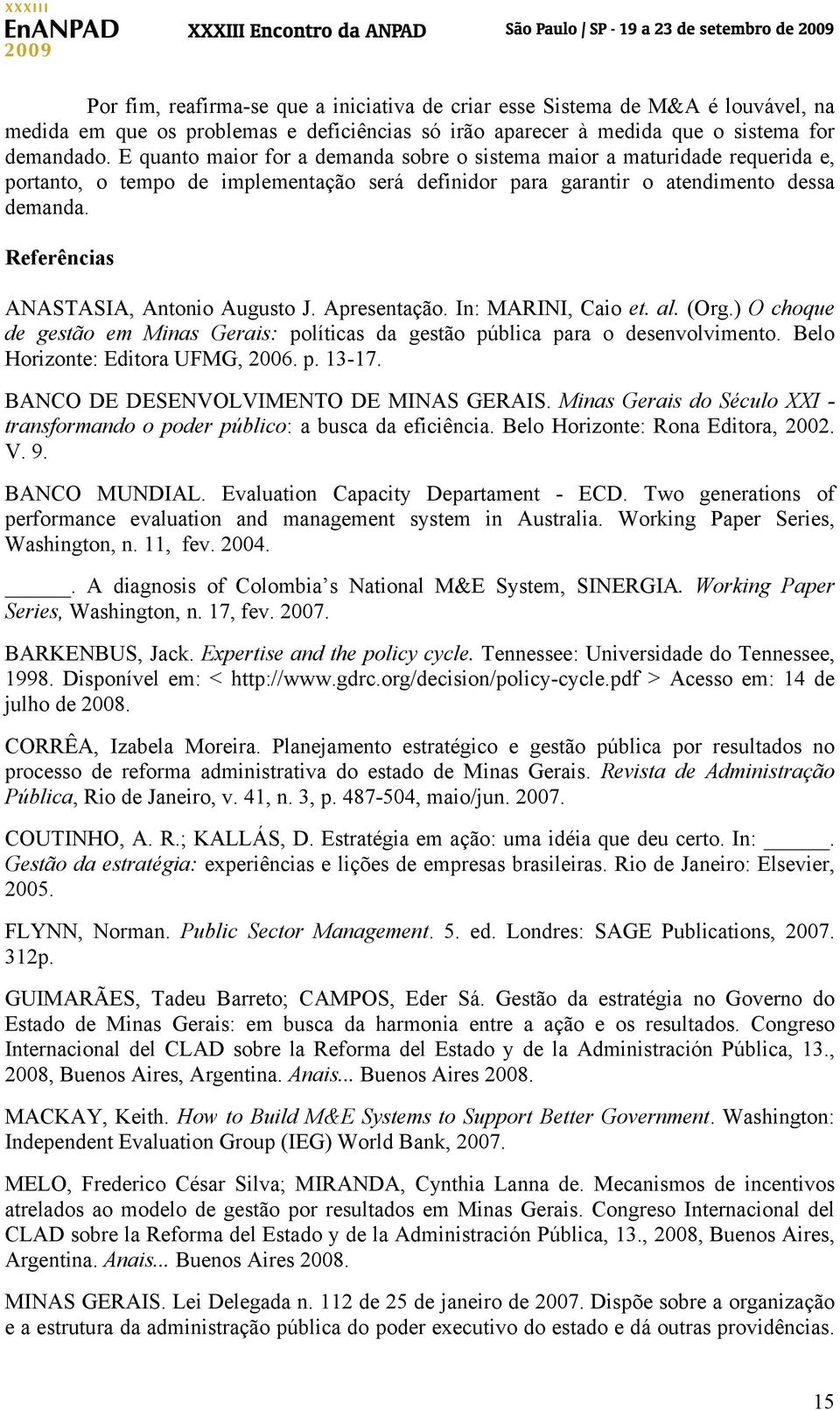 Referências ANASTASIA, Antonio Augusto J. Apresentação. In: MARINI, Caio et. al. (Org.) O choque de gestão em Minas Gerais: políticas da gestão pública para o desenvolvimento.