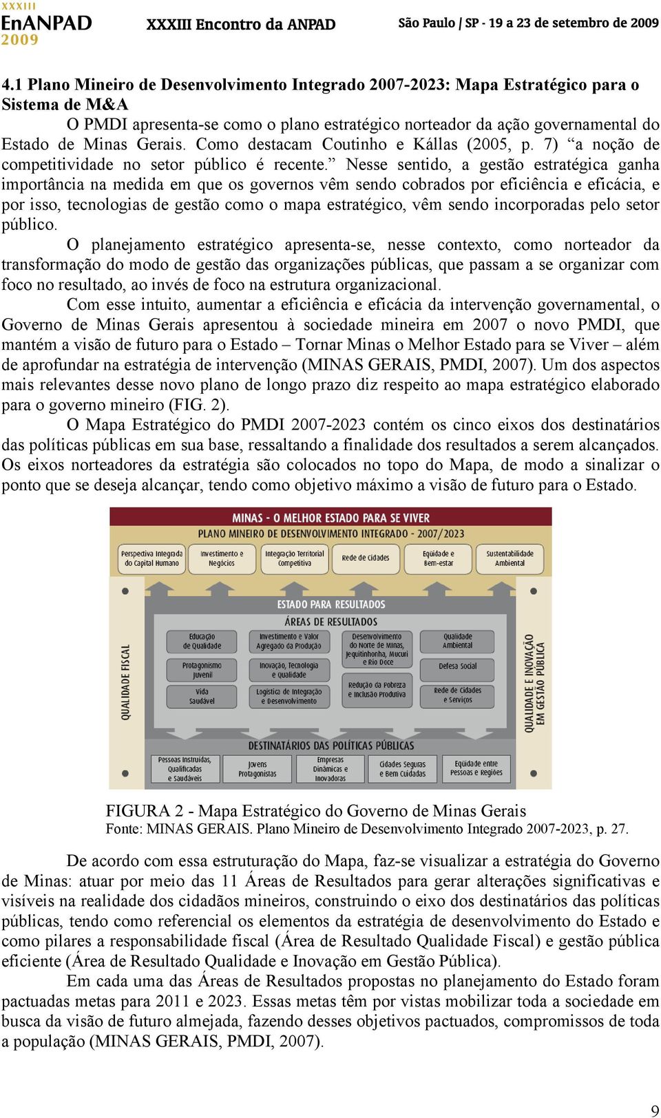 Nesse sentido, a gestão estratégica ganha importância na medida em que os governos vêm sendo cobrados por eficiência e eficácia, e por isso, tecnologias de gestão como o mapa estratégico, vêm sendo