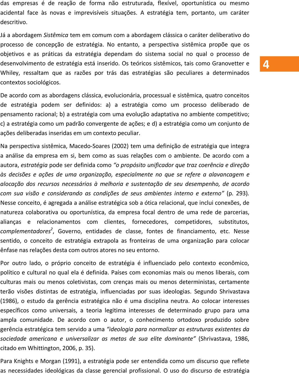 No entanto, a perspectiva sistêmica propõe que os objetivos e as práticas da estratégia dependam do sistema social no qual o processo de desenvolvimento de estratégia está inserido.