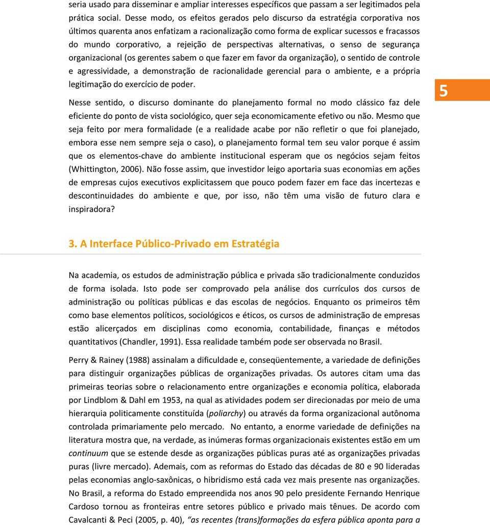 rejeição de perspectivas alternativas, o senso de segurança organizacional (os gerentes sabem o que fazer em favor da organização), o sentido de controle e agressividade, a demonstração de