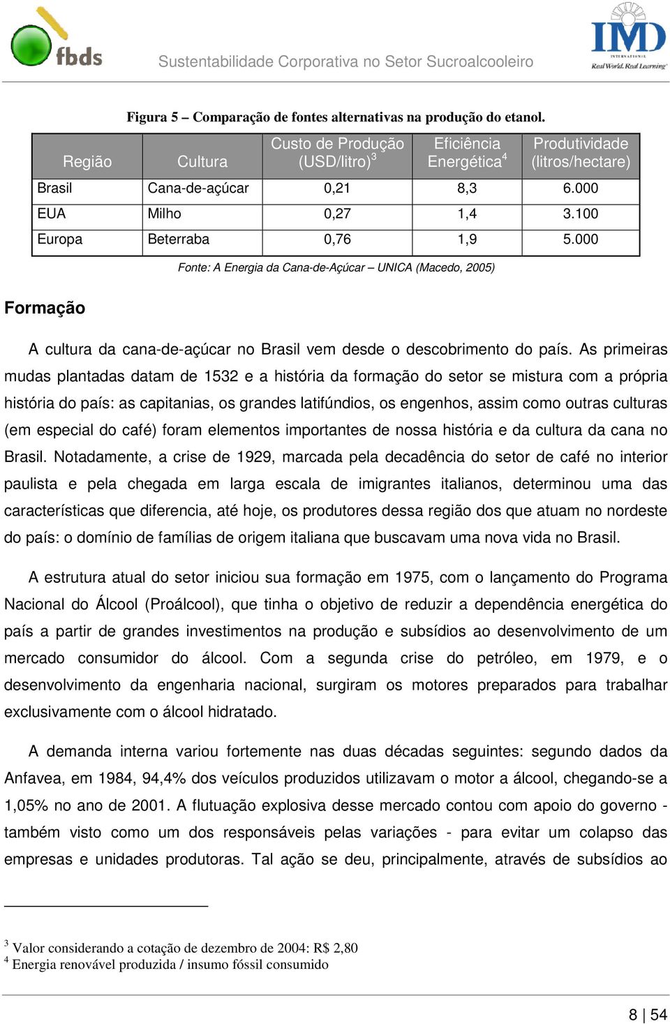 000 Fonte: A Energia da Cana-de-Açúcar UNICA (Macedo, 2005) Formação A cultura da cana-de-açúcar no Brasil vem desde o descobrimento do país.