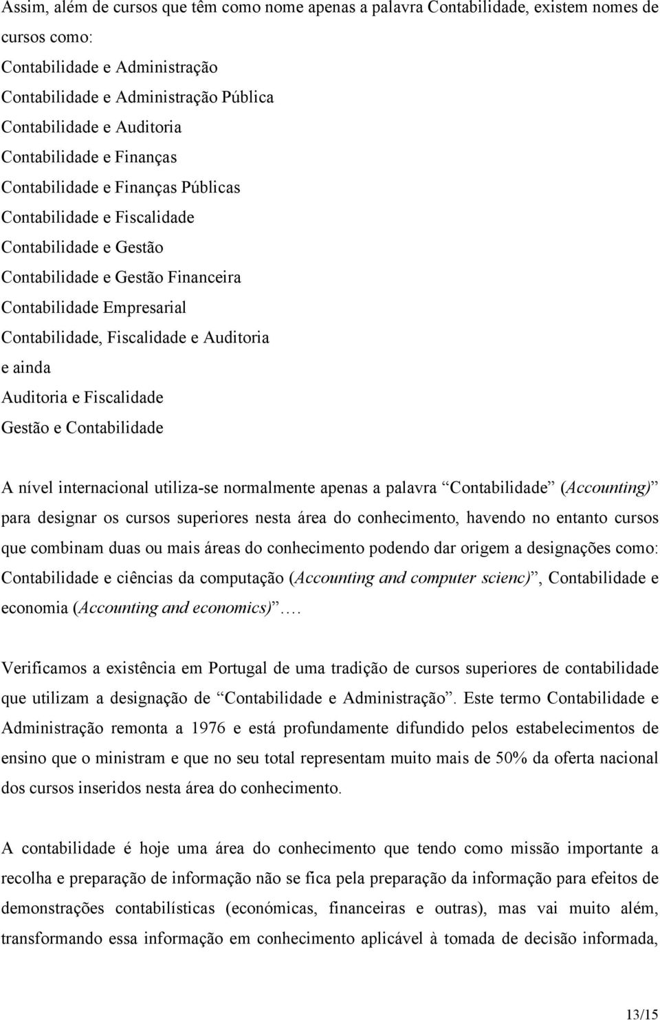 Auditoria e ainda Auditoria e Fiscalidade Gestão e Contabilidade A nível internacional utiliza-se normalmente apenas a palavra Contabilidade (Accounting) para designar os cursos superiores nesta área