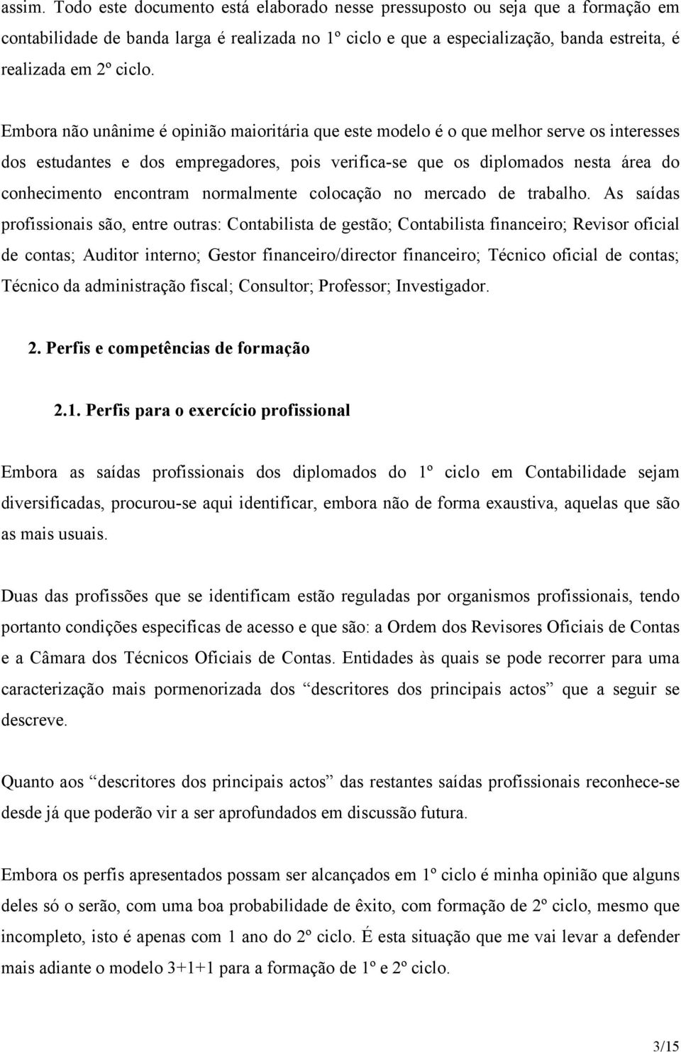 Embora não unânime é opinião maioritária que este modelo é o que melhor serve os interesses dos estudantes e dos empregadores, pois verifica-se que os diplomados nesta área do conhecimento encontram