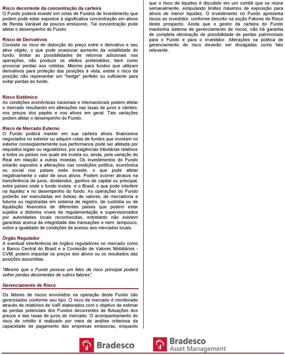 Risco de Derivativos Consiste no risco de distorção do preço entre o derivativo e seu ativo objeto, o que pode ocasionar aumento da volatilidade do fundo, limitar as possibilidades de retornos