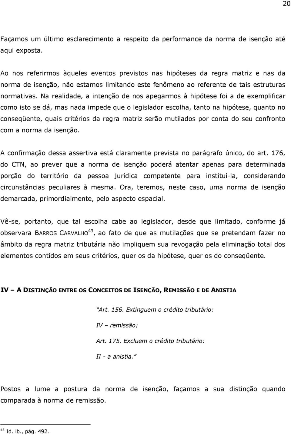 Na realidade, a intenção de nos apegarmos à hipótese foi a de exemplificar como isto se dá, mas nada impede que o legislador escolha, tanto na hipótese, quanto no conseqüente, quais critérios da