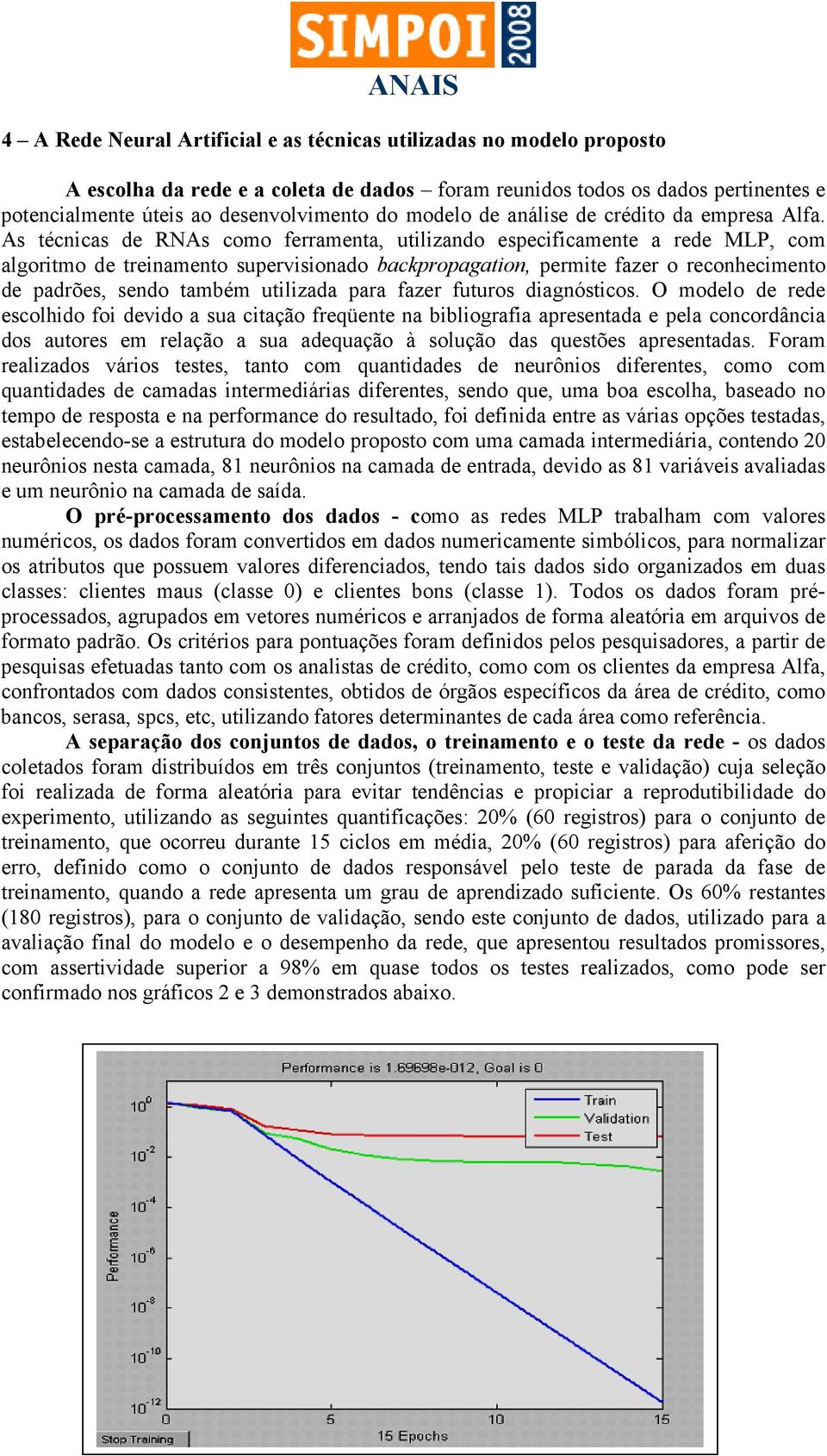 As técnicas de RNAs como ferramenta, utilizando especificamente a rede MLP, com algoritmo de treinamento supervisionado backpropagation, permite fazer o reconhecimento de padrões, sendo também