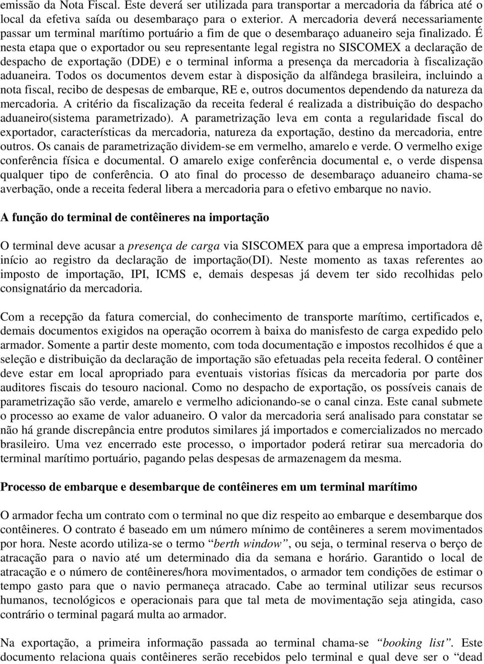 É nesta etapa que o exportador ou seu representante legal registra no SISCOMEX a declaração de despacho de exportação (DDE) e o terminal informa a presença da mercadoria à fiscalização aduaneira.