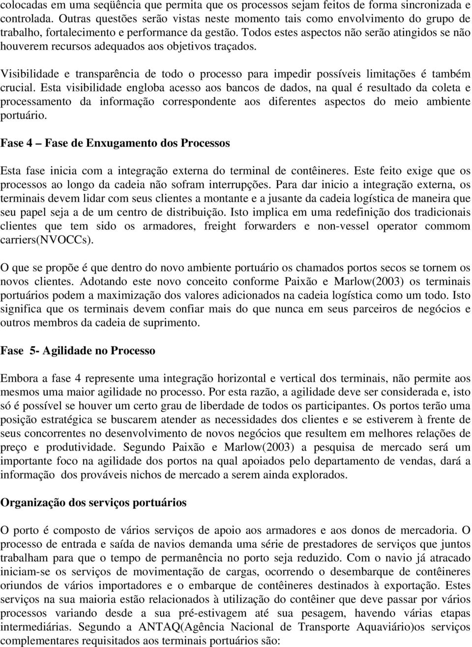 Todos estes aspectos não serão atingidos se não houverem recursos adequados aos objetivos traçados. Visibilidade e transparência de todo o processo para impedir possíveis limitações é também crucial.