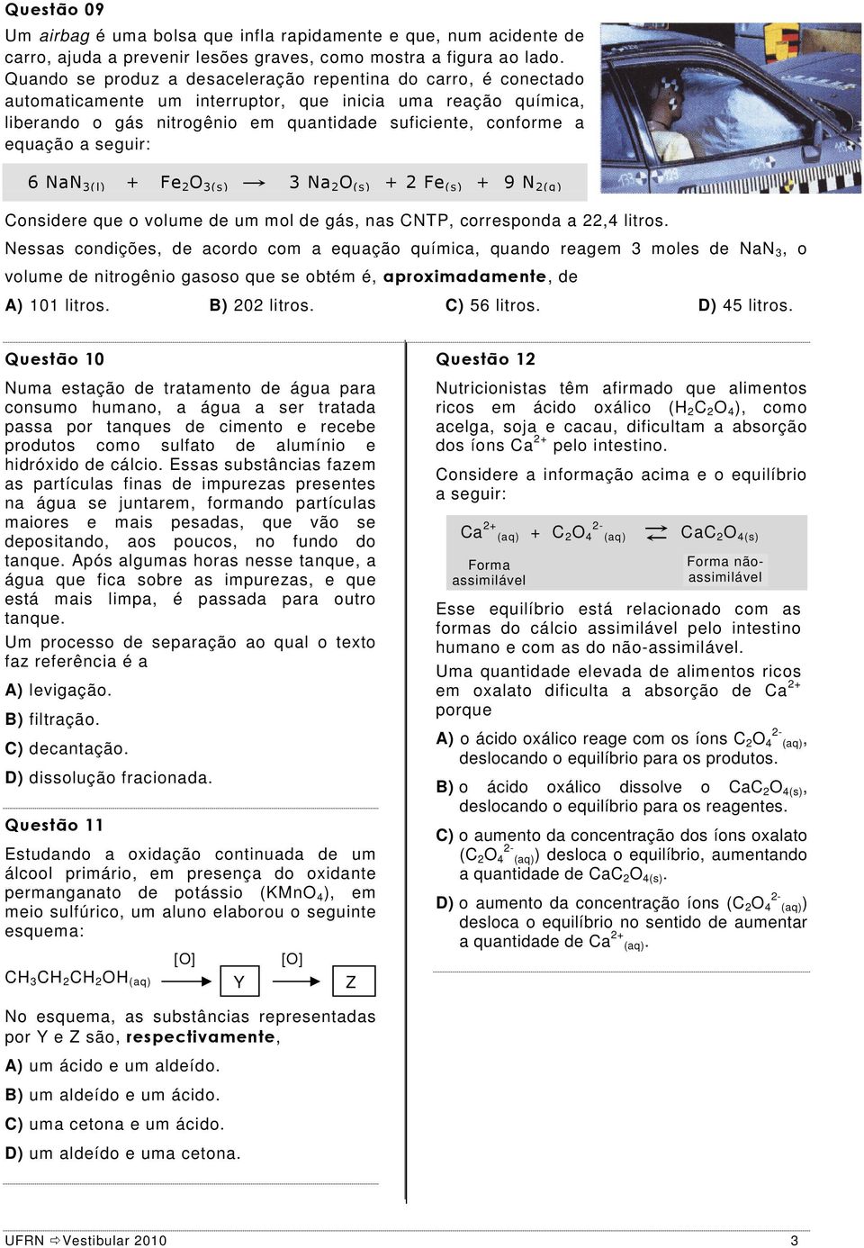 a seguir: 6 NaN 3(l) + Fe O 3(s) 3 Na O (s) + Fe (s) + 9 N (g) Considere que o volume de um mol de gás, nas CNTP, corresponda a,4 litros.