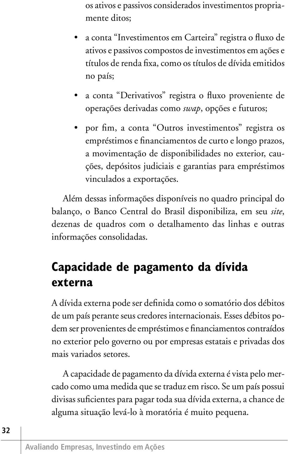 os empréstimos e financiamentos de curto e longo prazos, a movimentação de disponibilidades no exterior, cauções, depósitos judiciais e garantias para empréstimos vinculados a exportações.