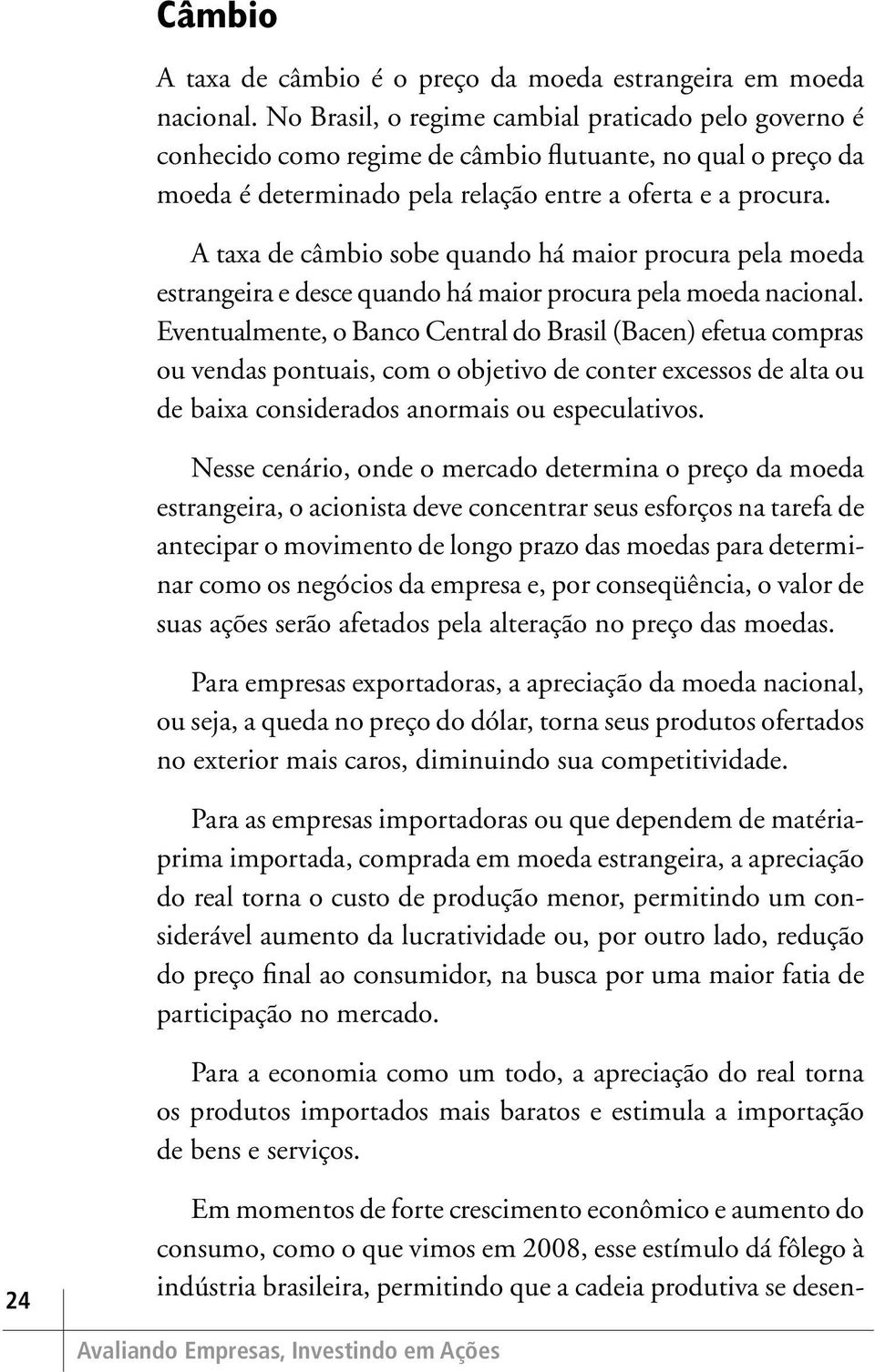 A taxa de câmbio sobe quando há maior procura pela moeda estrangeira e desce quando há maior procura pela moeda nacional.