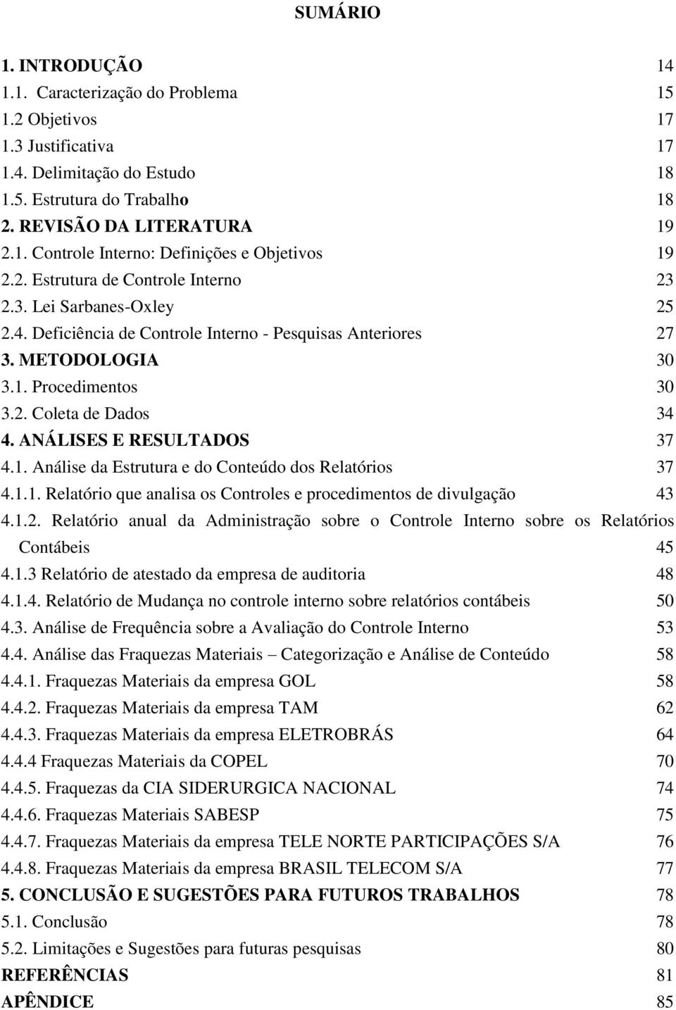 ANÁLISES E RESULTADOS 37 4.1. Aálise da Estrutura e do Coteúdo dos Relatórios 37 4.1.1. Relatório que aalisa os Cotroles e procedimetos de divulgação 43 4.1.2.