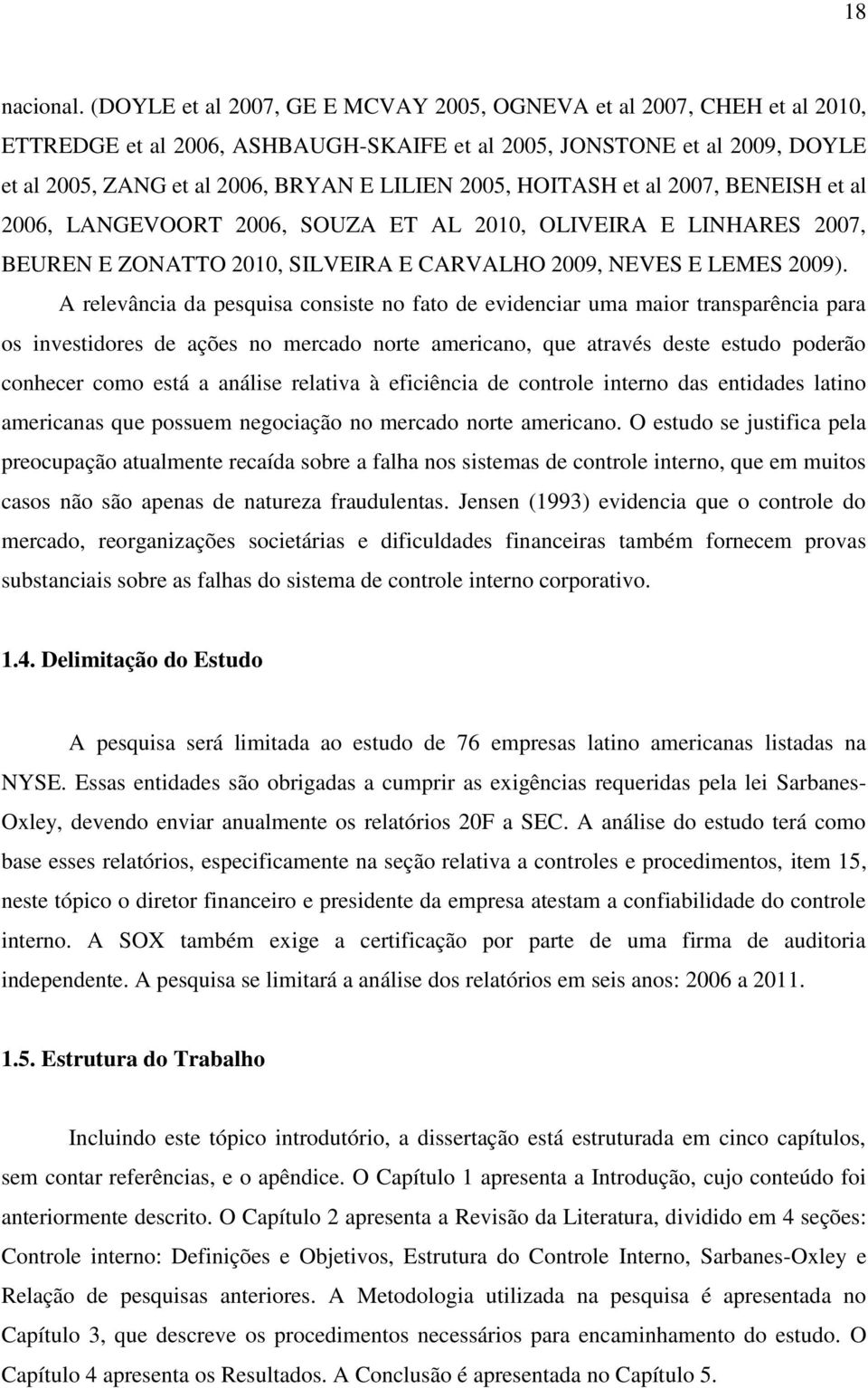 HOITASH et al 2007, BENEISH et al 2006, LANGEVOORT 2006, SOUZA ET AL 2010, OLIVEIRA E LINHARES 2007, BEUREN E ZONATTO 2010, SILVEIRA E CARVALHO 2009, NEVES E LEMES 2009).