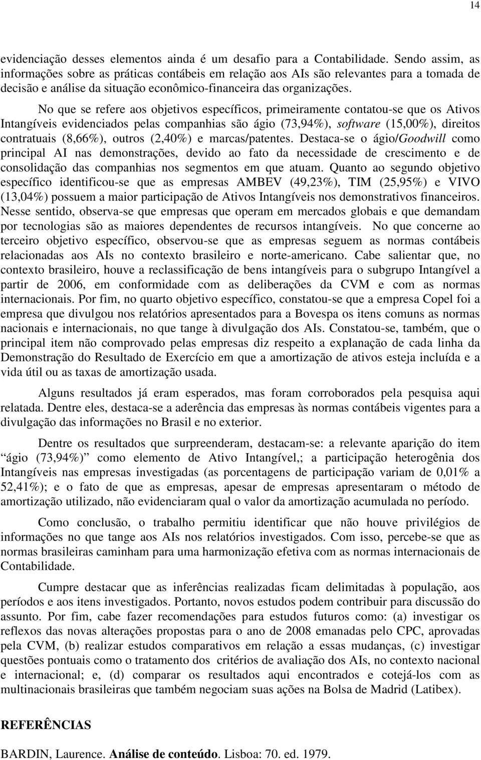 No que se refere aos objetivos específicos, primeiramente contatou-se que os Ativos Intangíveis evidenciados pelas companhias são ágio (73,94%), software (15,00%), direitos contratuais (8,66%),